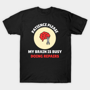 Brain Repair Mode – Patience Please My Brain Is Busy Doing Repairs T-Shirt