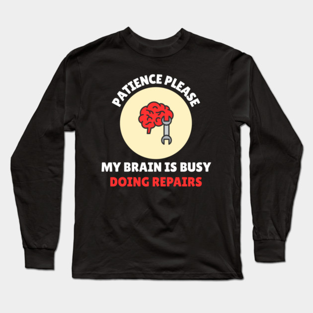 Brain Repair Mode – Patience Please My Brain Is Busy Doing Repairs Long Sleeve T-Shirt by Creatifly Graphic Tees