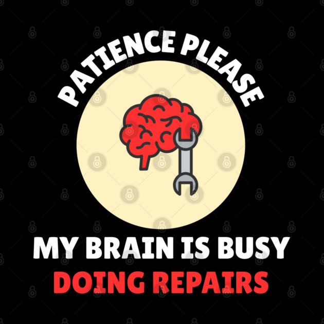 Brain Repair Mode – Patience Please My Brain Is Busy Doing Repairs by Creatifly Graphic Tees
