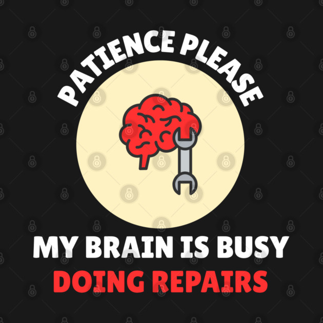 Brain Repair Mode – Patience Please My Brain Is Busy Doing Repairs by Creatifly Graphic Tees