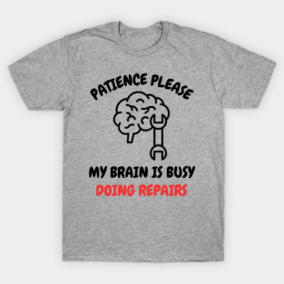 Brain Repair Mode - Patience Please My Brain Is Busy Doing Repairs T-Shirt