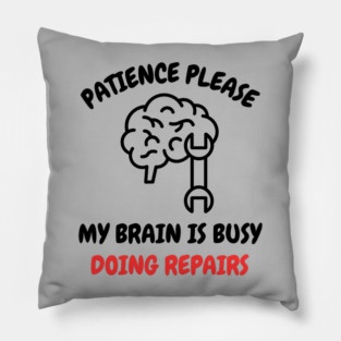 Brain Repair Mode - Patience Please My Brain Is Busy Doing Repairs Pillow