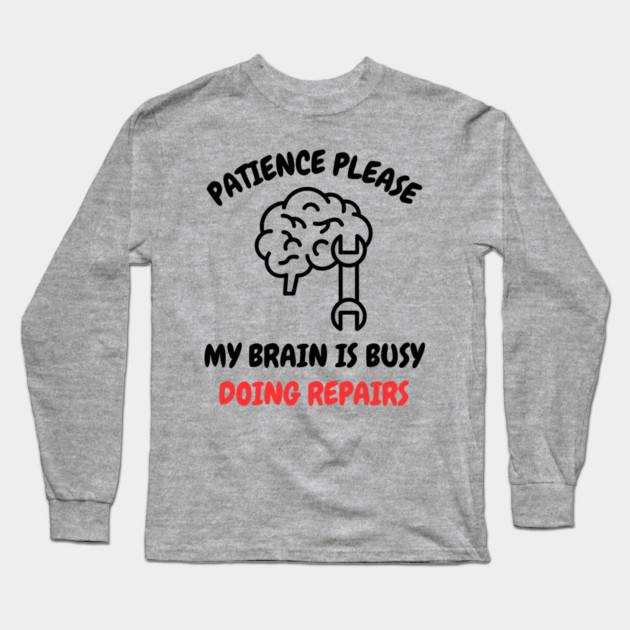 Brain Repair Mode - Patience Please My Brain Is Busy Doing Repairs Long Sleeve T-Shirt by Creatifly Graphic Tees