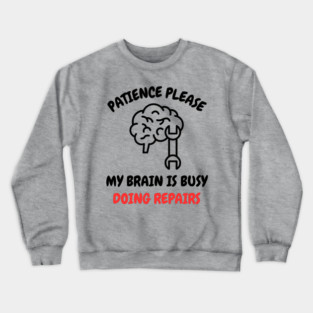 Brain Repair Mode - Patience Please My Brain Is Busy Doing Repairs Crewneck Sweatshirt