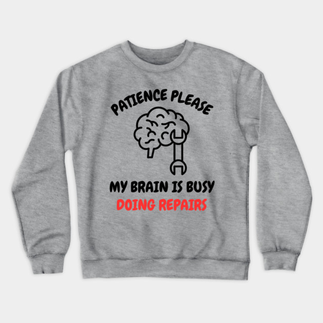 Brain Repair Mode - Patience Please My Brain Is Busy Doing Repairs Crewneck Sweatshirt by Creatifly Graphic Tees