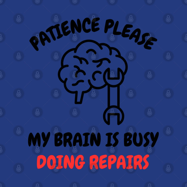 Brain Repair Mode - Patience Please My Brain Is Busy Doing Repairs by Creatifly Graphic Tees