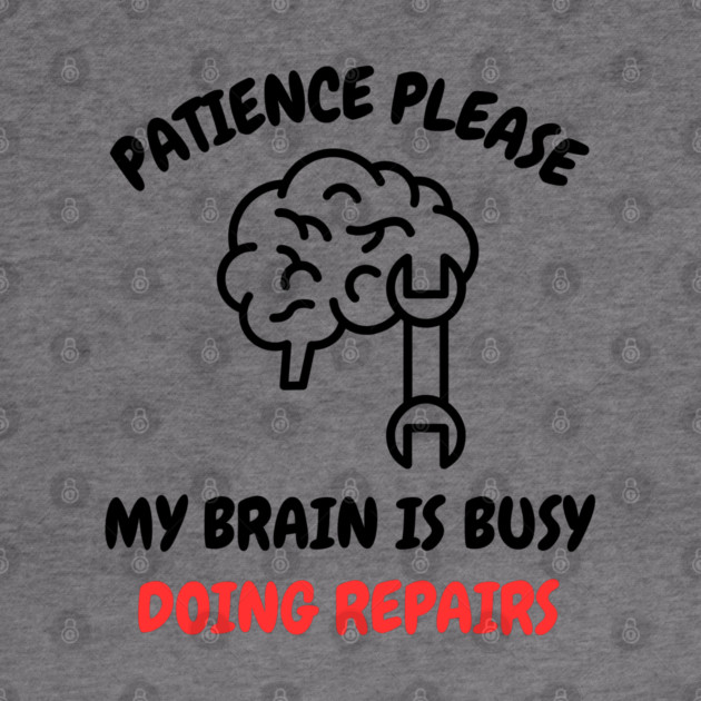 Brain Repair Mode - Patience Please My Brain Is Busy Doing Repairs by Creatifly Graphic Tees