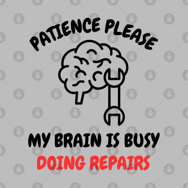 Brain Repair Mode - Patience Please My Brain Is Busy Doing Repairs by Creatifly Graphic Tees