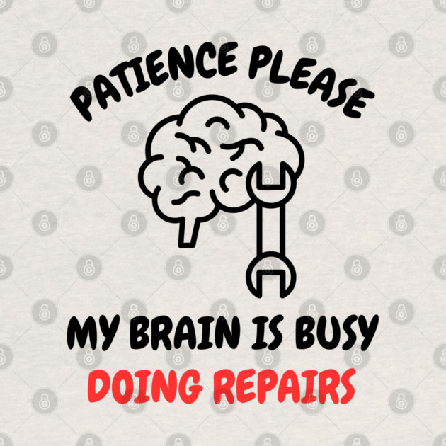 Brain Repair Mode - Patience Please My Brain Is Busy Doing Repairs by Creatifly Graphic Tees