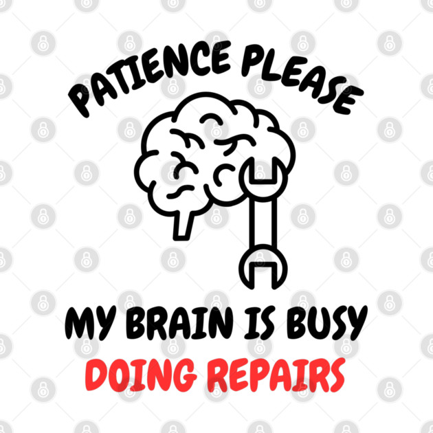 Brain Repair Mode - Patience Please My Brain Is Busy Doing Repairs by Creatifly Graphic Tees