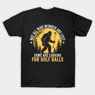 Not All Who Wander Are Lost Some Are Looking For Golf Balls Funny Bigfoot Golfer T-Shirt