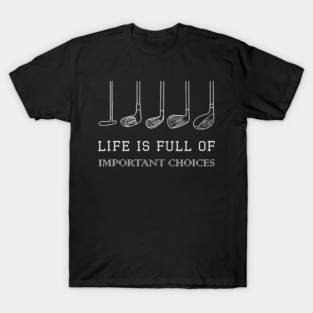 Life Is Full Of Important Choices Funny Golf Clubs Golfer Dad T-Shirt