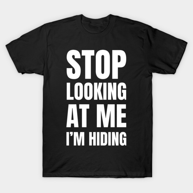 Stop Looking At Me I'm Hiding Funny Introvert Humor T-Shirt by Creatifly Graphic Tees
