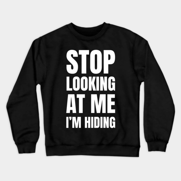 Stop Looking At Me I'm Hiding Funny Introvert Humor Crewneck Sweatshirt by Creatifly Graphic Tees