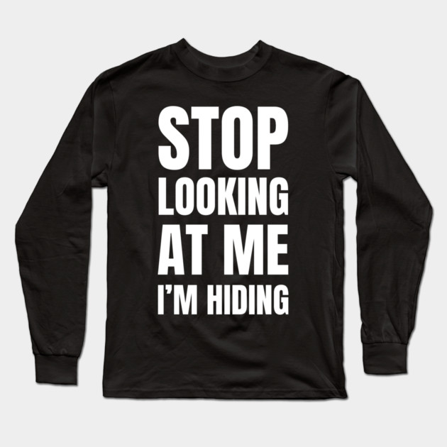 Stop Looking At Me I'm Hiding Funny Introvert Humor Long Sleeve T-Shirt by Creatifly Graphic Tees