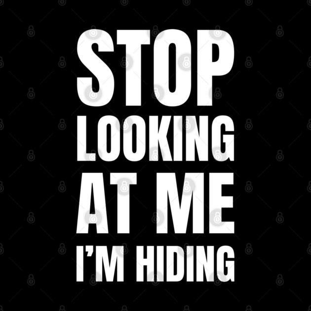 Stop Looking At Me I'm Hiding Funny Introvert Humor by Creatifly Graphic Tees