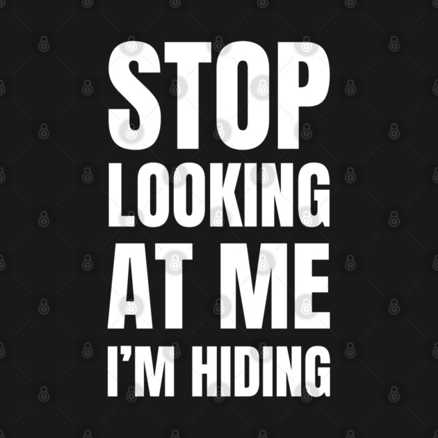 Stop Looking At Me I'm Hiding Funny Introvert Humor by Creatifly Graphic Tees