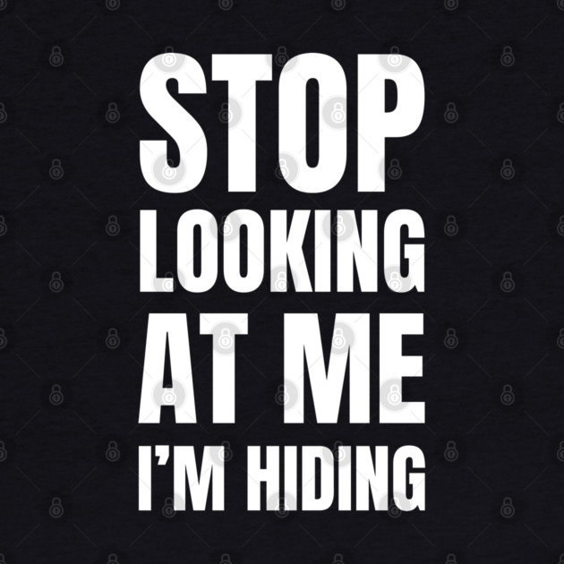 Stop Looking At Me I'm Hiding Funny Introvert Humor by Creatifly Graphic Tees