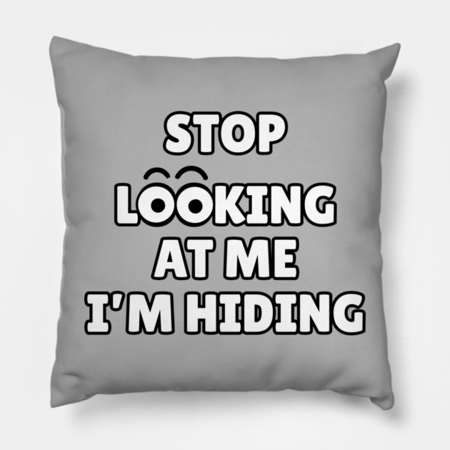 Stop Looking at Me I'm Hiding Funny Hiding Text Humor Pillow by Creatifly Graphic Tees