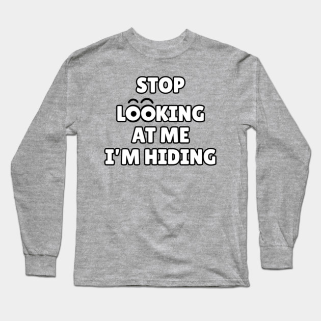 Stop Looking at Me I'm Hiding Funny Hiding Text Humor Long Sleeve T-Shirt by Creatifly Graphic Tees