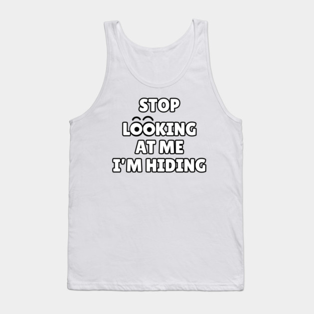 Stop Looking at Me I'm Hiding Funny Hiding Text Humor Tank Top by Creatifly Graphic Tees