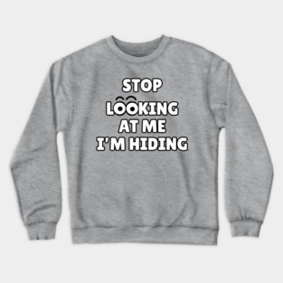 Stop Looking at Me I'm Hiding Funny Hiding Text Humor Crewneck Sweatshirt