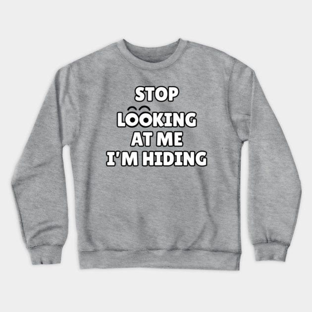 Stop Looking at Me I'm Hiding Funny Hiding Text Humor Crewneck Sweatshirt by Creatifly Graphic Tees