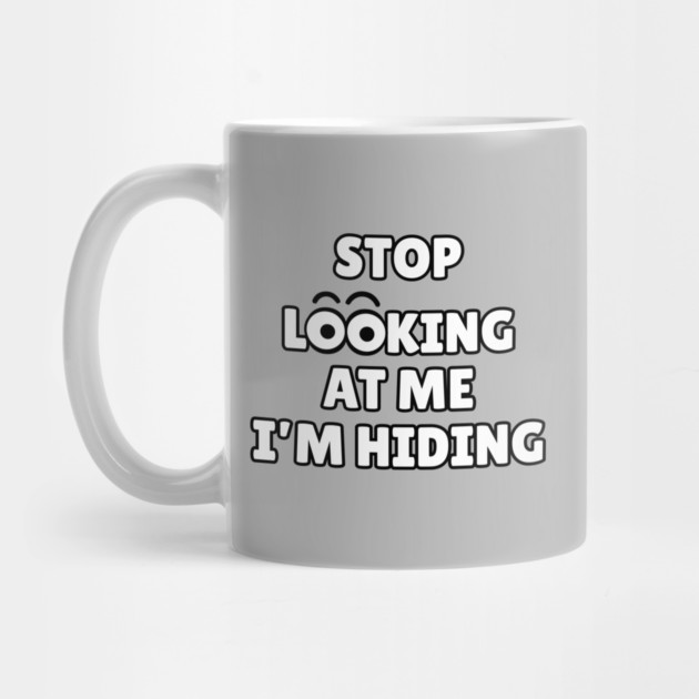 Stop Looking at Me I'm Hiding Funny Hiding Text Humor by Creatifly Graphic Tees