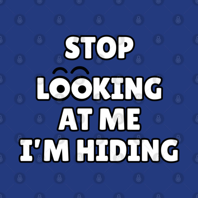 Stop Looking at Me I'm Hiding Funny Hiding Text Humor by Creatifly Graphic Tees