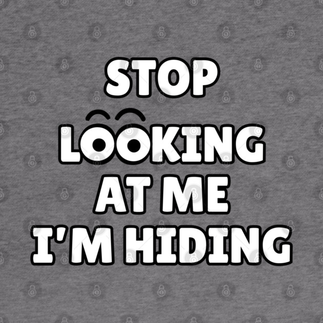 Stop Looking at Me I'm Hiding Funny Hiding Text Humor by Creatifly Graphic Tees