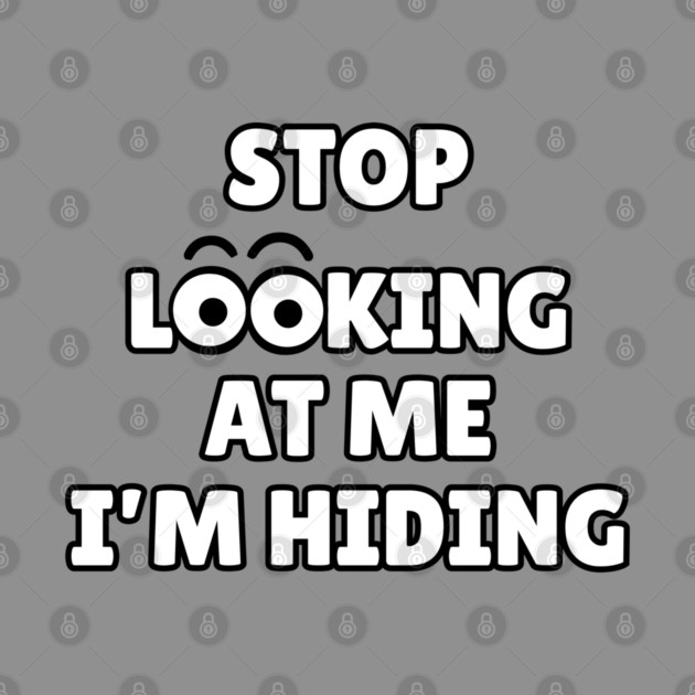 Stop Looking at Me I'm Hiding Funny Hiding Text Humor by Creatifly Graphic Tees