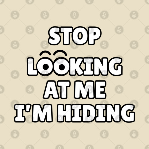 Stop Looking at Me I'm Hiding Funny Hiding Text Humor by Creatifly Graphic Tees