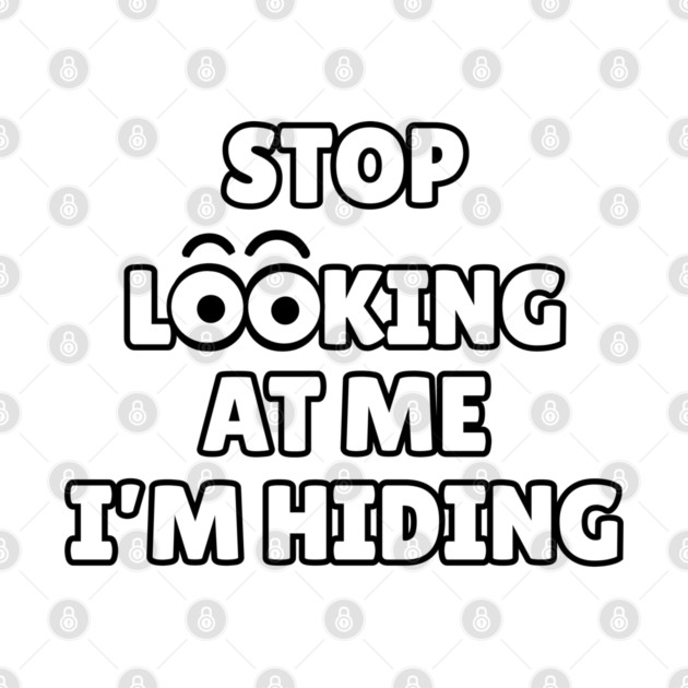 Stop Looking at Me I'm Hiding Funny Hiding Text Humor by Creatifly Graphic Tees