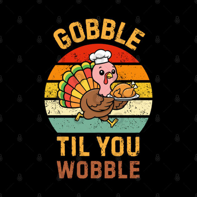 Retro Thanksgiving Turkey Gobble Til You Wobble Humor by Creatifly Graphic Tees