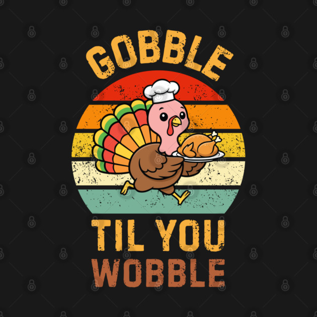 Retro Thanksgiving Turkey Gobble Til You Wobble Humor by Creatifly Graphic Tees