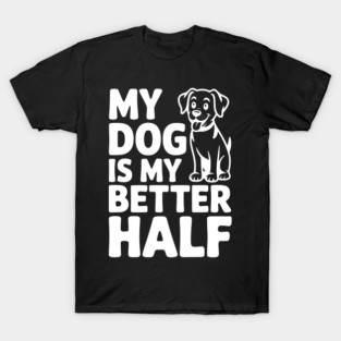 My Dog is My Better Half T-Shirt