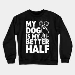 My Dog is My Better Half Crewneck Sweatshirt