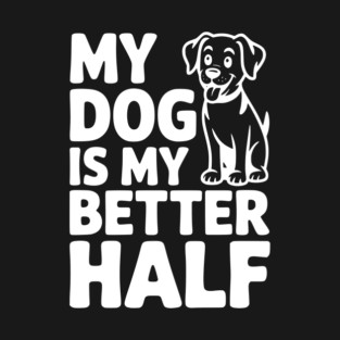 My Dog is My Better Half T-Shirt