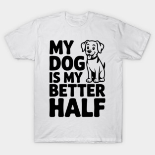 My Dog is My Better Half T-Shirt