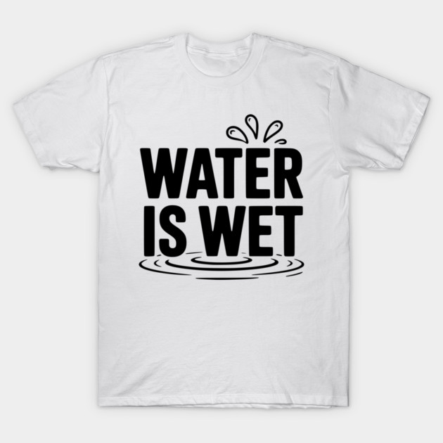 Water is Wet T-Shirt by Frank Ring