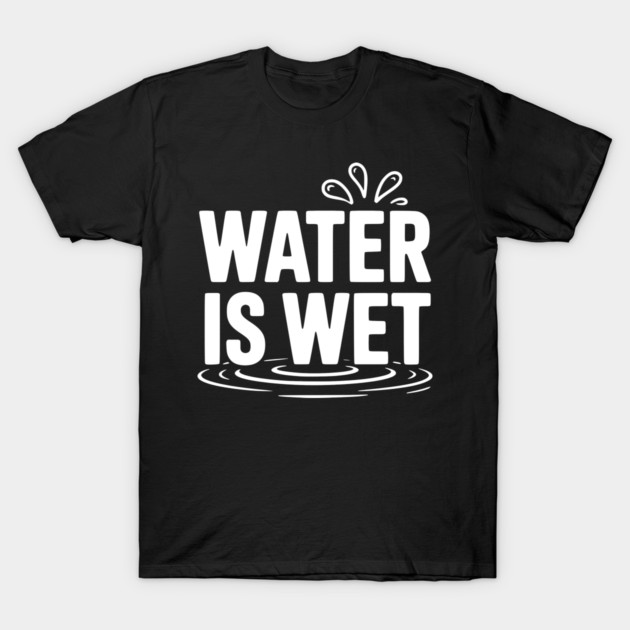 Water is Wet T-Shirt by Frank Ring