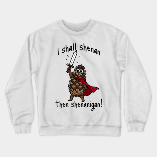Because Pine Cones Deserve to Shenan Then Shenigan Too! Crewneck Sweatshirt by Luxinda