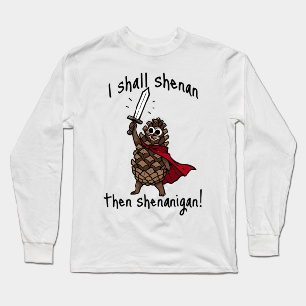 Because Pine Cones Deserve to Shenan Then Shenigan Too! Long Sleeve T-Shirt by Luxinda