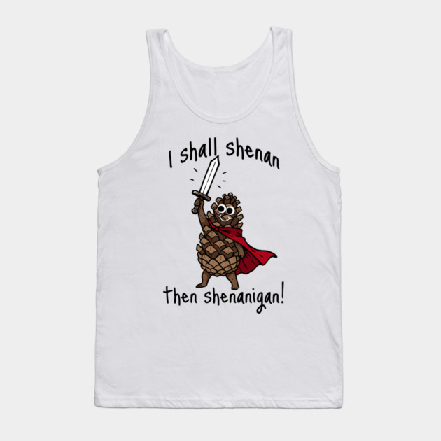 Because Pine Cones Deserve to Shenan Then Shenigan Too! Tank Top by Luxinda