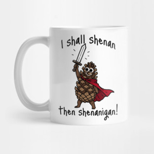 Because Pine Cones Deserve to Shenan Then Shenigan Too! Mug