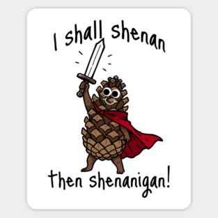 Because Pine Cones Deserve to Shenan Then Shenigan Too! Magnet
