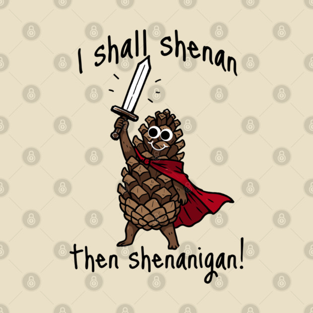 Because Pine Cones Deserve to Shenan Then Shenigan Too! by Luxinda