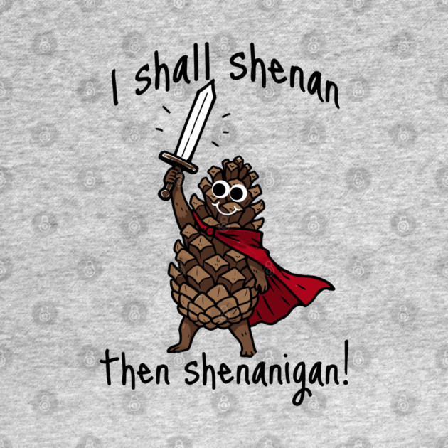 Because Pine Cones Deserve to Shenan Then Shenigan Too! by Luxinda