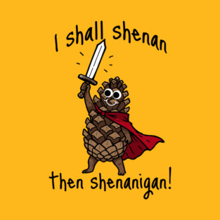Because Pine Cones Deserve to Shenan Then Shenigan Too! T-Shirt