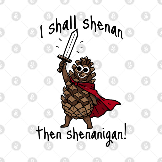 Because Pine Cones Deserve to Shenan Then Shenigan Too! by Luxinda